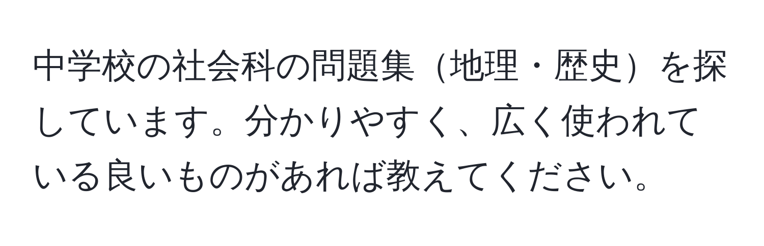 中学校の社会科の問題集地理・歴史を探しています。分かりやすく、広く使われている良いものがあれば教えてください。