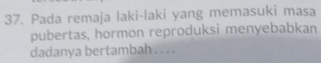 Pada remaja laki-laki yang memasuki masa 
pubertas, hormon reproduksi menyebabkan 
dadanya bertambah . . . .