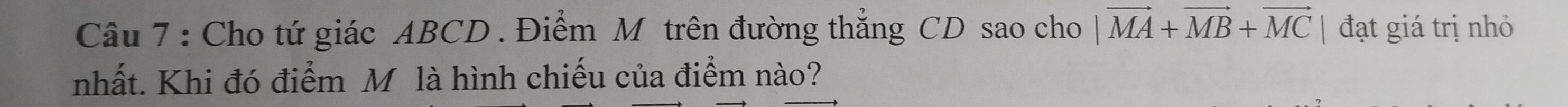 Cho tứ giác ABCD. Điểm M trên đường thẳng CD sao cho |vector MA+vector MB+vector MC đạt giá trị nhỏ 
nhất. Khi đó điểm M là hình chiếu của điểm nào?
