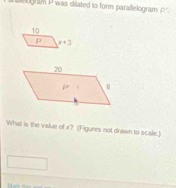 alelogram P was dilated to form parallelogram P'.
What is the value of x? (Figures not drawn to scale.)