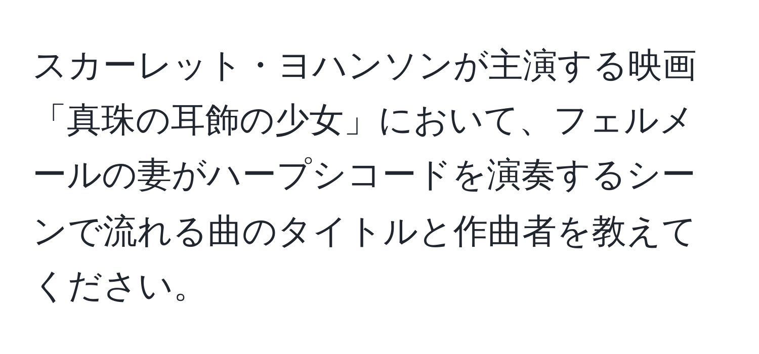 スカーレット・ヨハンソンが主演する映画「真珠の耳飾の少女」において、フェルメールの妻がハープシコードを演奏するシーンで流れる曲のタイトルと作曲者を教えてください。