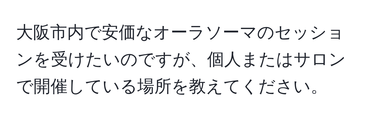 大阪市内で安価なオーラソーマのセッションを受けたいのですが、個人またはサロンで開催している場所を教えてください。