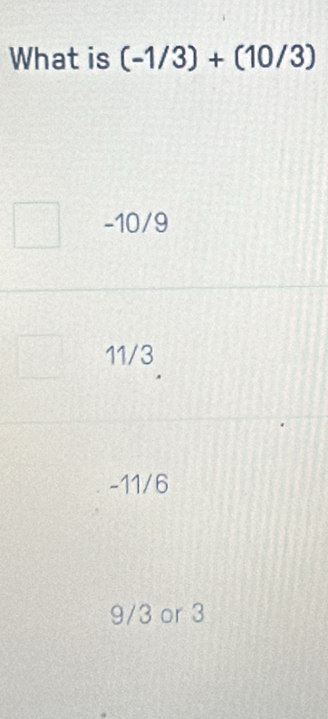 What is (-1/3)+(10/3)
-10/9
11/3
-11/6
9/3 or 3