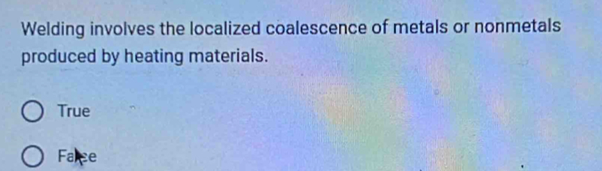 Welding involves the localized coalescence of metals or nonmetals
produced by heating materials.
True
Falce