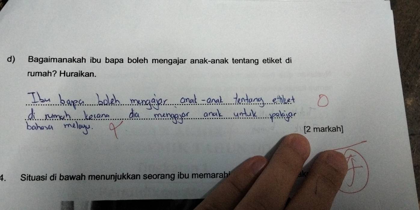 Bagaimanakah ibu bapa boleh mengajar anak-anak tentang etiket di 
rumah? Huraikan. 
_ 
_ 
[2 markah] 
4. Situasi di bawah menunjukkan seorang ibu memarah akr