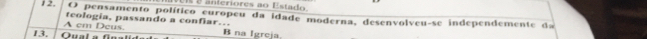 VR é anieriores ao Estado 
12. O pensamento político curopeu da idade moderna, desenvolveu-se independemente da 
A cm Deus, teologia, passando a confiar… 
13. Q ual a f e a B na Igreja