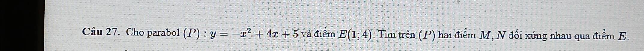 Cho parabol (P):y=-x^2+4x+5 và điểm E(1;4) Tìm trhat en(P) hai điểm M, N đối xứng nhau qua điểm E.