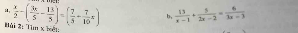 a,  x/2 -( 3x/5 - 13/5 )=( 7/5 + 7/10 x)  13/x-1 + 5/2x-2 = 6/3x-3 
b, 
Bài 2: Tìm x biết:
