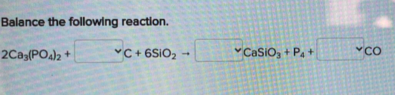 Balance the following reaction.
2Ca_3(PO_4)_2+□^^V_C+6SiO_2to