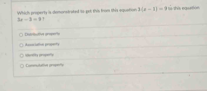 Which property is demonstrated to get this from this equation 3(x-1)=9 to this equation
3x-3=9 ?
Distributive property
Associative property
Identity property
Commulative property