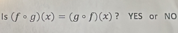 Is (fcirc g)(x)=(gcirc f)(x) ? YES or NO