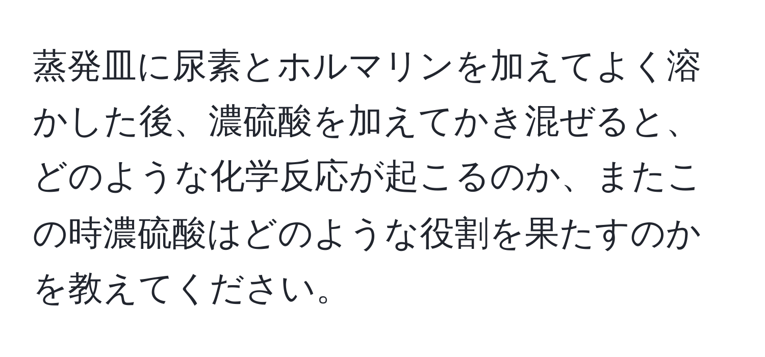 蒸発皿に尿素とホルマリンを加えてよく溶かした後、濃硫酸を加えてかき混ぜると、どのような化学反応が起こるのか、またこの時濃硫酸はどのような役割を果たすのかを教えてください。