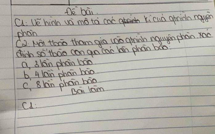 Dè bāi.
a: Ue hinh va mó ta cac kicuà gininh rauán
phain
Ca Not to0o tham qia (ao girinh nquyán phan. xac
dinh so'tbāo can an cac lain phān bāo?
a, 3lán phan bāo
b, 4 lan phān bāo
C, 8 lan phān bāo
Bai laim
C1: