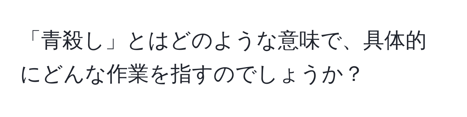 「青殺し」とはどのような意味で、具体的にどんな作業を指すのでしょうか？