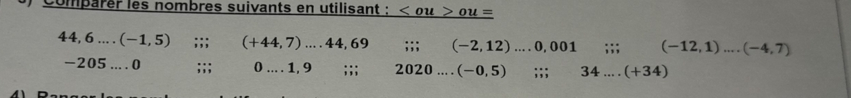 ) Comparer les nombres suivants en utilisant : a _ 
44,6...(-1,5);;; (+44,7)....44,69;;; (-2,12) .... 0, 001;;; (-12,1)....(-4,7)
-205....0;;; 0....1,9;;; 2020...(-0,5) : ;; 34...(+34)
D