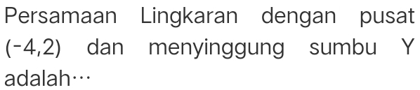 Persamaan Lingkaran dengan pusat
(-4,2) dan menyinggung sumbu Y
adalah…