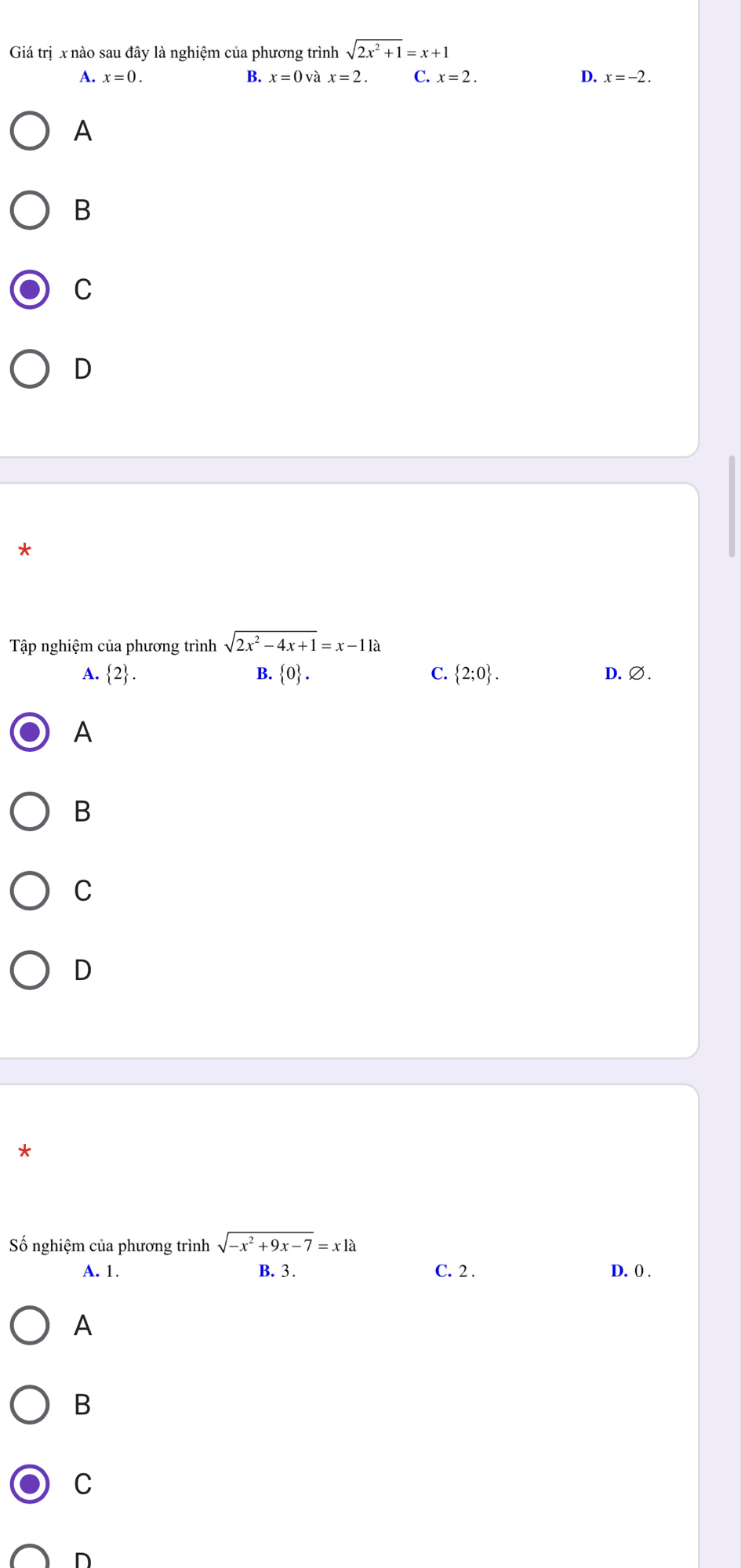 Giá trị x nào sau đây là nghiệm của phương trình sqrt(2x^2+1)=x+1
B.
A. x=0. x=0va x=2. C. x=2. D. x=-2. 
A
B
C
D
*
Tập nghiệm của phương trình sqrt(2x^2-4x+1)=x-11a
A.  2. B.  0. C.  2;0. D,∅.
A
B
C
D
Số nghiệm của phương trình sqrt(-x^2+9x-7)=xla
A. 1. B. 3. C. 2. D. () .
A
B
C
n