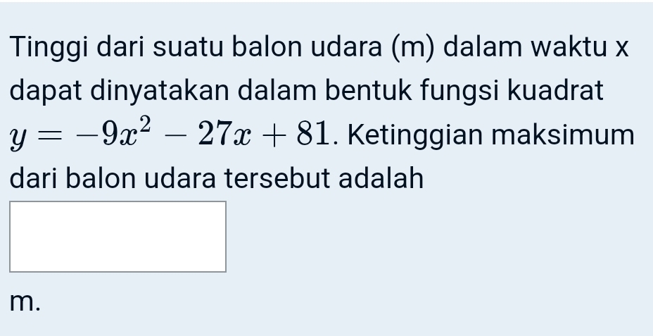 Tinggi dari suatu balon udara (m) dalam waktu x
dapat dinyatakan dalam bentuk fungsi kuadrat
y=-9x^2-27x+81. Ketinggian maksimum 
dari balon udara tersebut adalah
m.