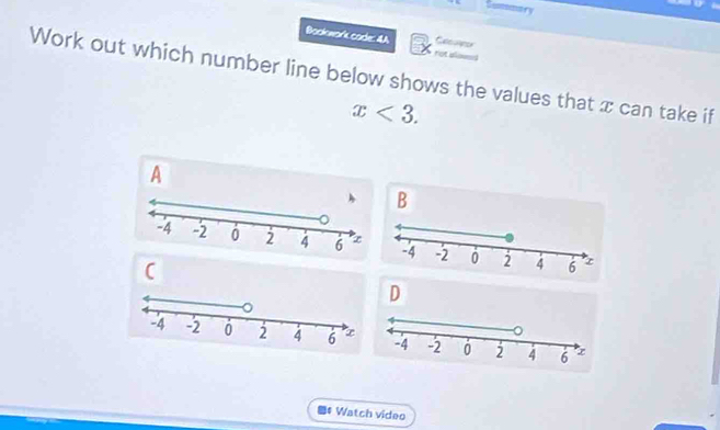 uoma ry 
Bookwork code: 4A not all Cecues 
Work out which number line below shows the values that x can take if
x<3</tex>. 
A 
D 
D# Watch video