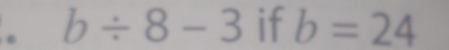 b/ 8-3 if b=24