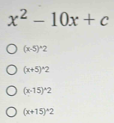 x^2-10x+c
(x-5)^wedge 2
(x+5)^wedge 2
(x-15)^wedge 2
(x+15)^wedge 2