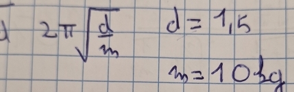 2π sqrt(frac d)m d=1,5
m=10kg