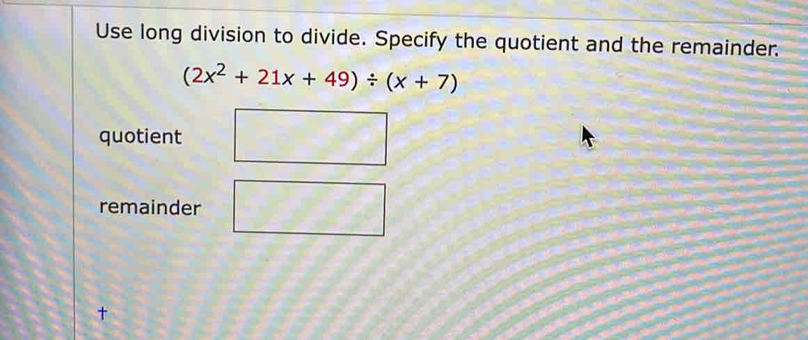 Use long division to divide. Specify the quotient and the remainder.
(2x^2+21x+49)/ (x+7)
quotient 
remainder