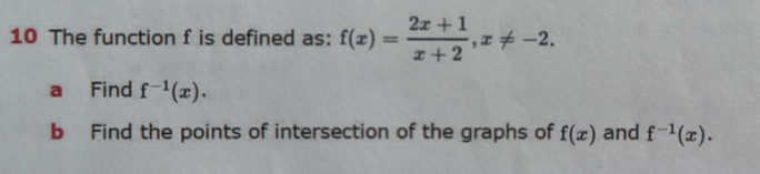 The function f is defined as: f(x)= (2x+1)/x+2 , x!= -2. 
a Find f^(-1)(x). 
b Find the points of intersection of the graphs of f(x) and f^(-1)(x).