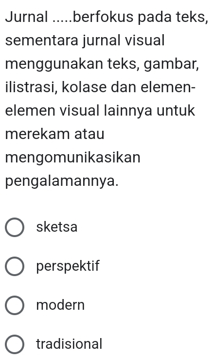 Jurnal .....berfokus pada teks,
sementara jurnal visual
menggunakan teks, gambar,
ilistrasi, kolase dan elemen-
elemen visual lainnya untuk
merekam atau
mengomunikasikan
pengalamannya.
sketsa
perspektif
modern
tradisional