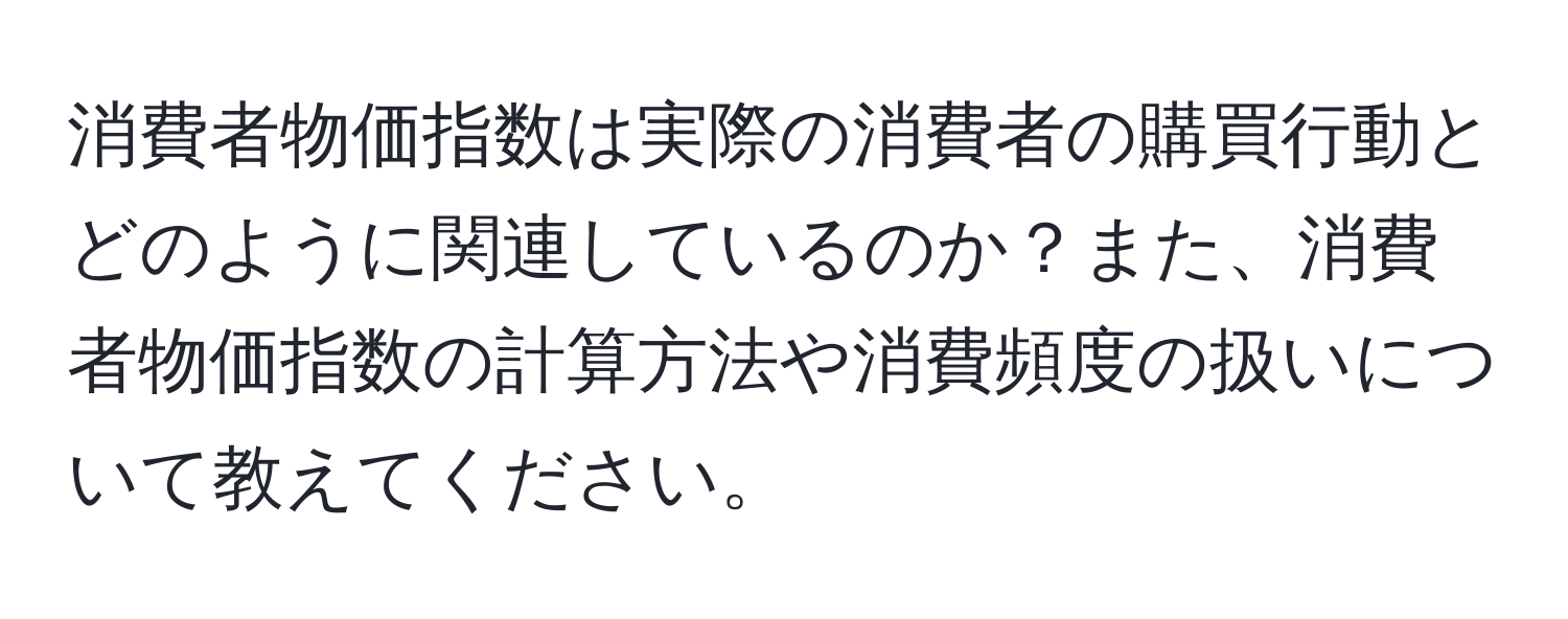 消費者物価指数は実際の消費者の購買行動とどのように関連しているのか？また、消費者物価指数の計算方法や消費頻度の扱いについて教えてください。