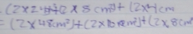 (2* 24)+(2* 8cm^2)+(2* 4cm
=(2* 48cm^2)+(2* 10m^2)+(2* 8cm^2)