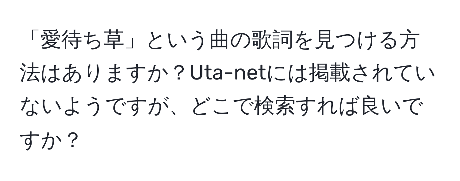 「愛待ち草」という曲の歌詞を見つける方法はありますか？Uta-netには掲載されていないようですが、どこで検索すれば良いですか？