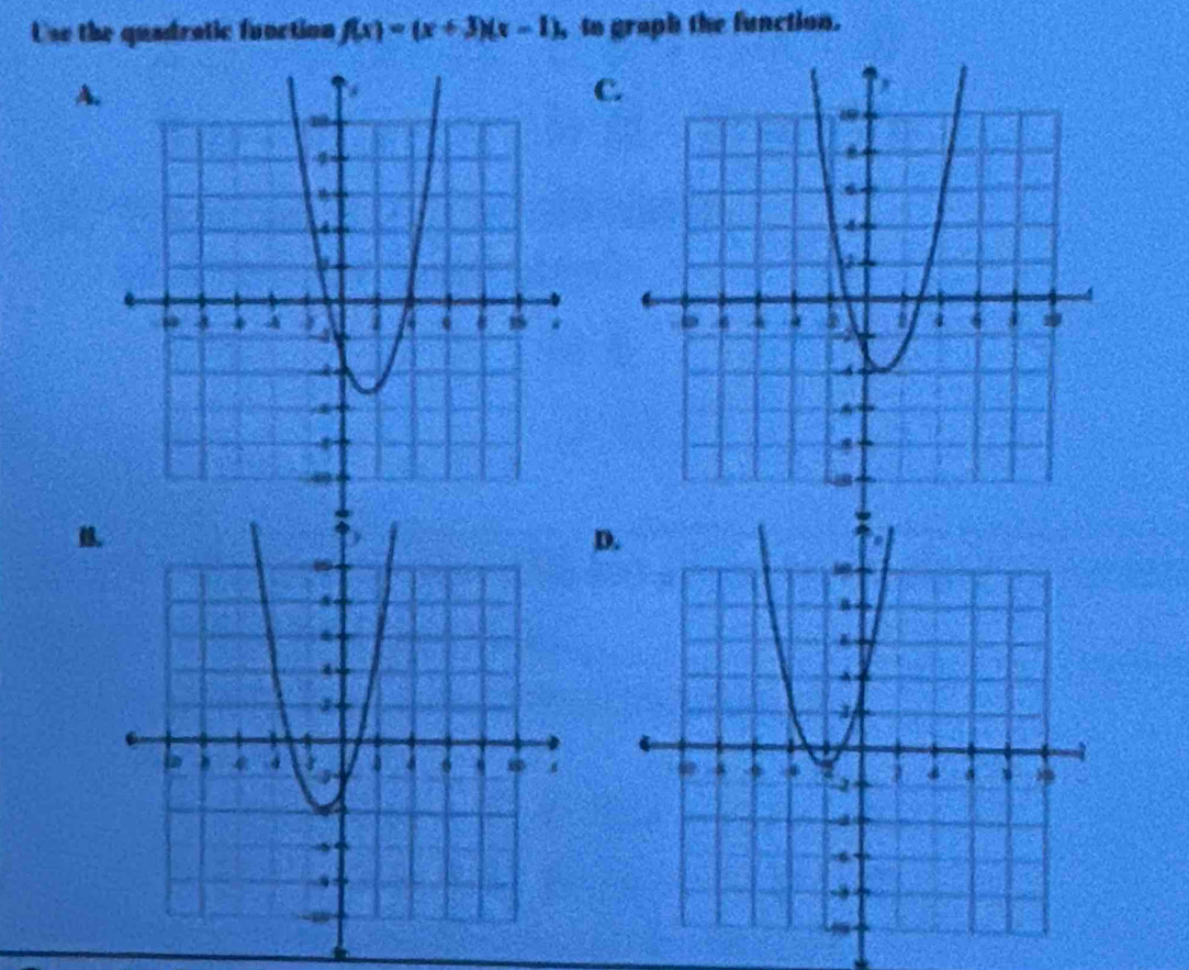 Use the quadratic function f(x)=(x+3)(x-1) , to graph the function. 
A. 
C 

D