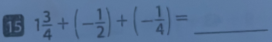 15 1 3/4 +(- 1/2 )+(- 1/4 )= _