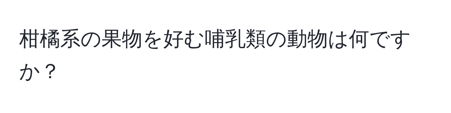 柑橘系の果物を好む哺乳類の動物は何ですか？