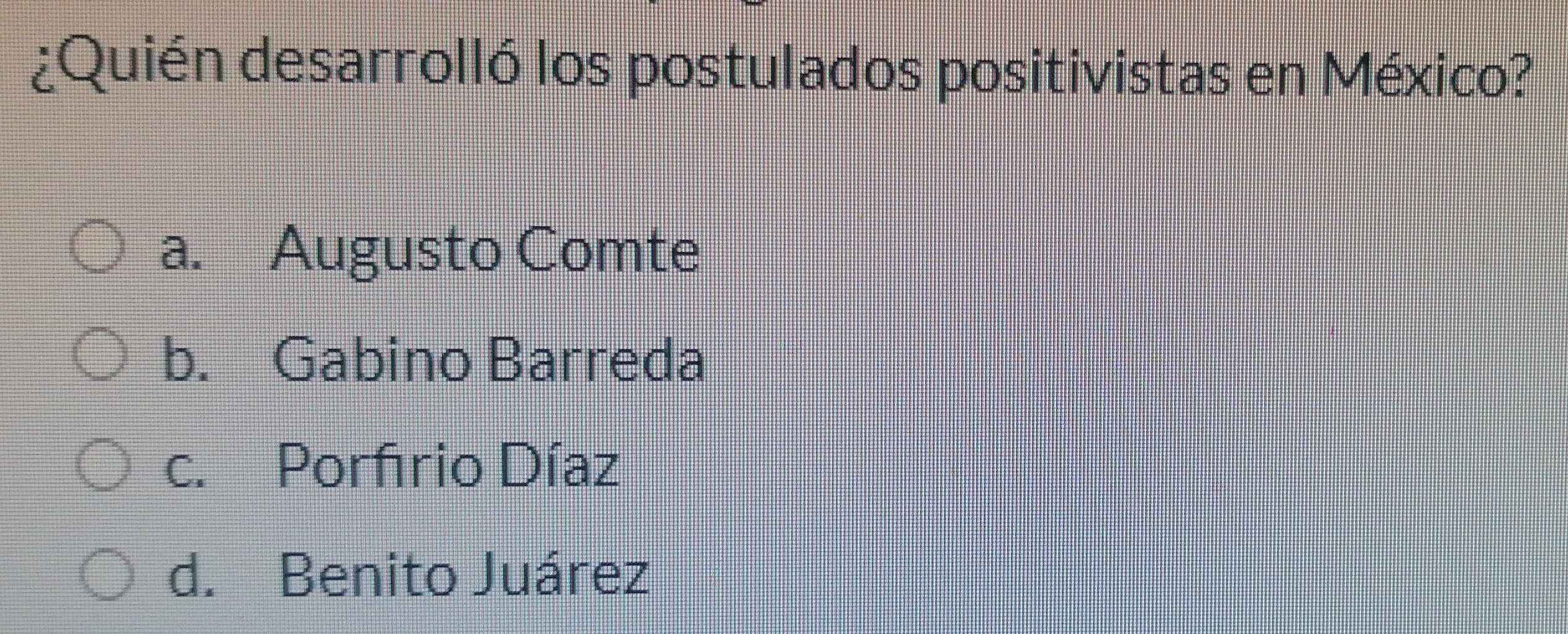 ¿Quién desarrolló los postulados positivistas en México?
a. Augusto Comte
b. Gabino Barreda
c. Porfrio Díaz
d. Benito Juárez