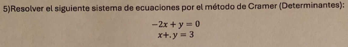 5)Resolver el siguiente sistema de ecuaciones por el método de Cramer (Determinantes):
-2x+y=0
x+.y=3