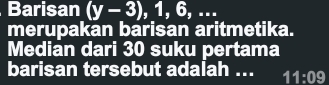 Barisan (y-3), ,1,6,... 
merupakan barisan aritmetika. 
Median dari 30 suku pertama 
barisan tersebut adalah ... 11:09