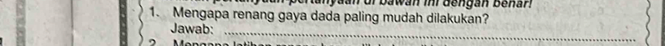 anyaan or bawan ir dengan benar 
1. Mengapa renang gaya dada paling mudah dilakukan? 
Jawab: 
_