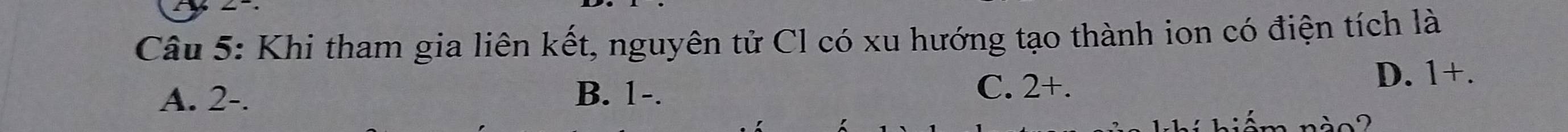 Khi tham gia liên kết, nguyên tử Cl có xu hướng tạo thành ion có điện tích là
A. 2 -. B. 1 -. C. 2 +.
D. 1 +.