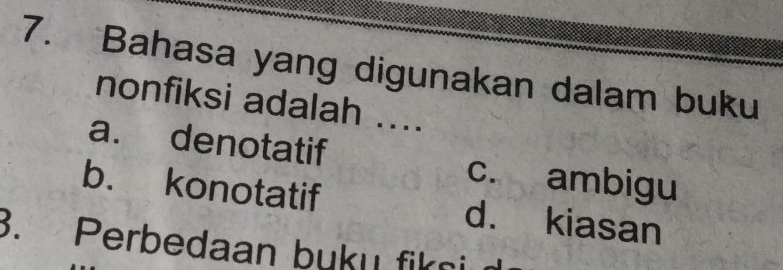 Bahasa yang digunakan dalam buku
nonfiksi adalah ....
a. denotatif c. ambigu
b. konotatif d. kiasan
3. Perbedaan buku fikni