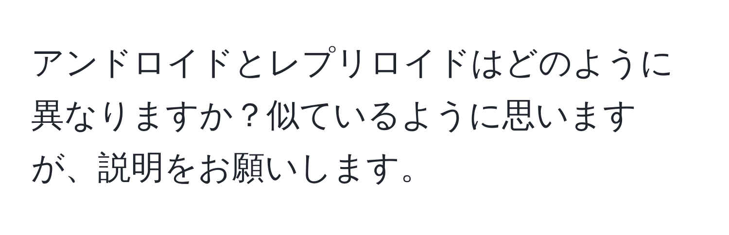 アンドロイドとレプリロイドはどのように異なりますか？似ているように思いますが、説明をお願いします。