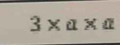 3× ª × a
