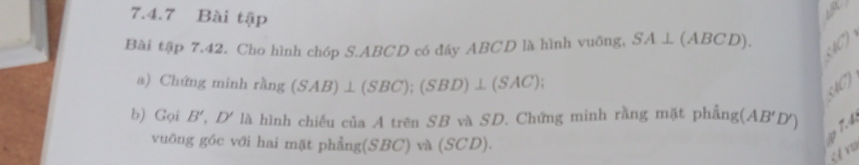 Bài tập 
Bài tập 7.42. Cho hình chóp S. ABCD có đáy ABCD là hình vuỡng, SA⊥ (ABCD). 

a) Chứng minh rằ rang(SAB)⊥ (SBC); (SBD)⊥ (SAC); 
UC) 
b) Gọi B' *, D' là hình chiếu của A trên SB và SD. Chứng minh rằng mặt phẳng (AB'D')
vuông góc với hai mặt phẳng(SBC) và (SCD). 
ip 7.4