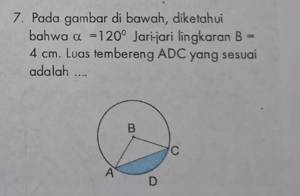 Pada gambar di bawah, diketahui 
bahwa alpha =120° Jari-jari lingkaran B=
4 cm. Luas tembereng ADC yang sesuai 
adalah ....