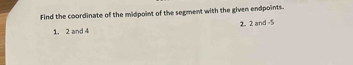 Find the coordinate of the midpoint of the segment with the given endpoints. 
1. 2 and 4 2. 2 and -5