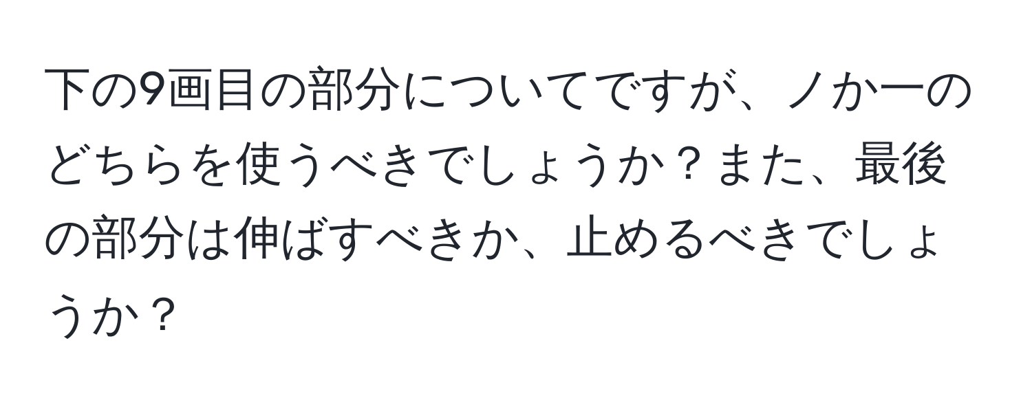 下の9画目の部分についてですが、ノか一のどちらを使うべきでしょうか？また、最後の部分は伸ばすべきか、止めるべきでしょうか？