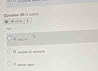 》 Listen
epi-:
a) into; in
b) outside of; outward
C) above; upon