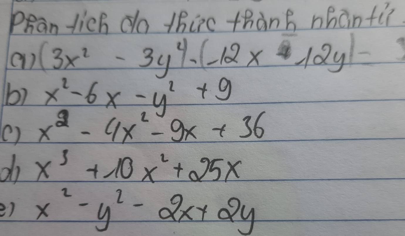 Phan lich do thire thàng nhán fi?
e1) (3x^2-3y^4· (-12x-12y)=
b) x^2-6x-y^2+9
( ) x^2-4x^2-9x+36
d x^3+10x^2+25x
2) x^2-y^2-2x+2y