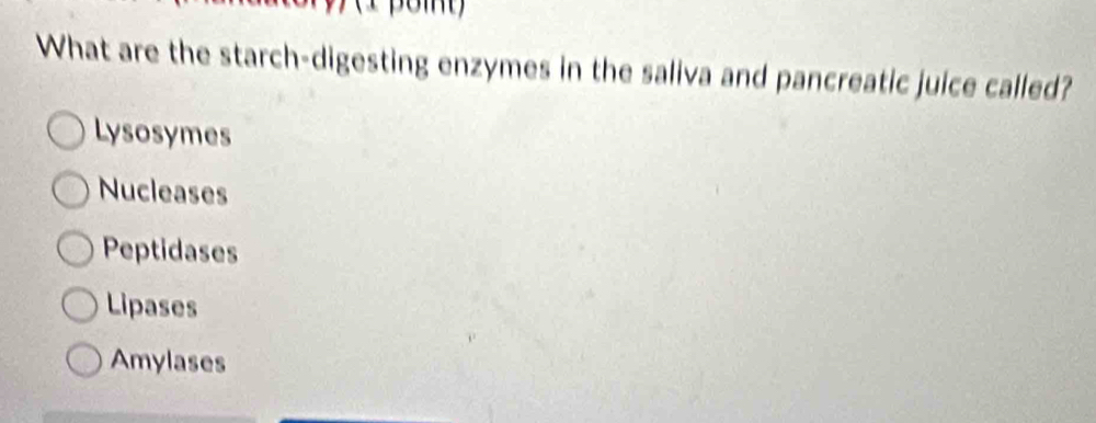 What are the starch-digesting enzymes in the saliva and pancreatic juice called?
Lysosymes
Nucleases
Peptidases
Lipases
Amylases